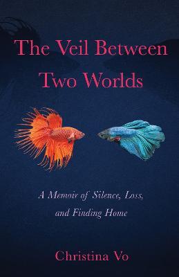 The Veil Between Two Worlds: A Memoir of Silence, Loss, and Finding Home - Christina Vo