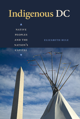 Indigenous DC: Native Peoples and the Nation's Capital - Elizabeth Rule
