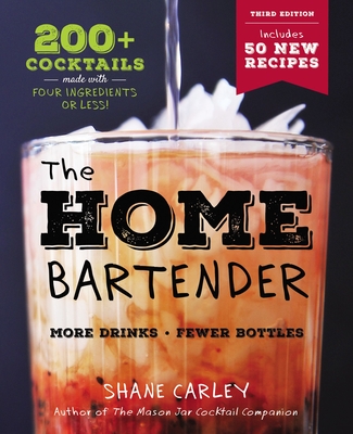 The Home Bartender: The Third Edition: 200+ Cocktails Made with Four Ingredients or Less - Shane Carley