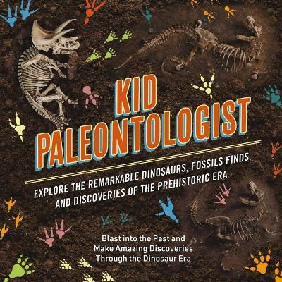 Kid Paleontologist: Explore the Remarkable Dinosaurs, Fossils Finds, and Discoveries of the Prehistoric Era - Julius Csotonyi