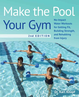 Make the Pool Your Gym, 2nd Edition: No-Impact Water Workouts for Getting Fit, Building Strength, and Rehabbing from Injury - Karl Knopf