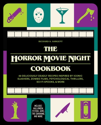 The Horror Movie Night Cookbook: 60 Deliciously Deadly Recipes Inspired by Iconic Slashers, Zombie Films, Psychological Thrillers, Sci-Fi Spooks, and - Richard S. Sargent
