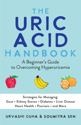 The Uric Acid Handbook: A Beginner's Guide to Overcoming Hyperuricemia (Strategies for Managing: Gout, Kidney Stones, Diabetes, Liver Disease, - Urvashi Guha