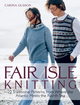 Fair Isle Knitting: 22 Traditional Patterns from Where the Atlantic Meets the North Sea - Carina Olsson