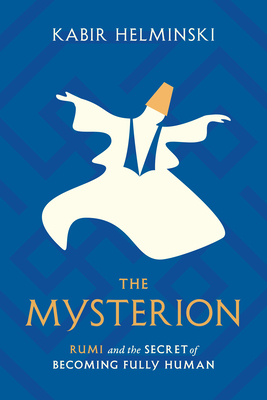 The Mysterion: Rumi and the Secret of Becoming Fully Human - Kabir Helminski