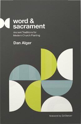 Word and Sacrament: Ancient Traditions for Modern Church Planting - Dan Alger