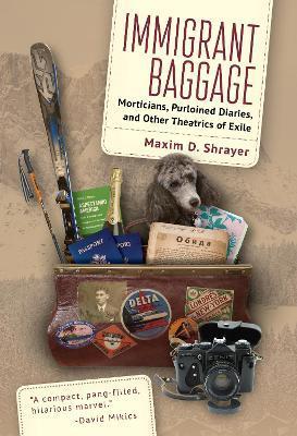 Immigrant Baggage: Morticians, Purloined Diaries, and Other Theatrics of Exile - Maxim D. Shrayer