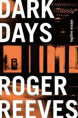 Dark Days: Fugitive Essays - Roger Reeves