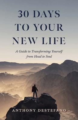 30 Days to Your New Life: A Guide to Transforming Yourself from Head to Soul - Anthony Destefano