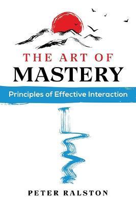 The Art of Mastery: Principles of Effective Interaction - Peter Ralston