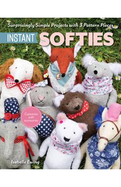Coperta cărții 'Instant Softies: Surprisingly Simple Projects with 3 Pattern Pieces - Isabelle Ewing'