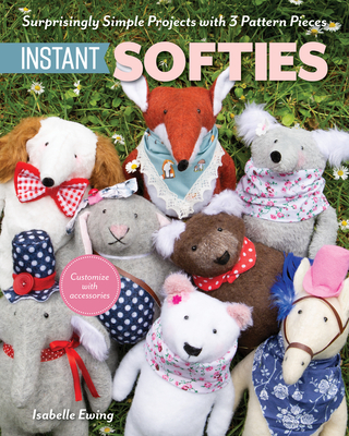 Instant Softies: Surprisingly Simple Projects with 3 Pattern Pieces - Isabelle Ewing