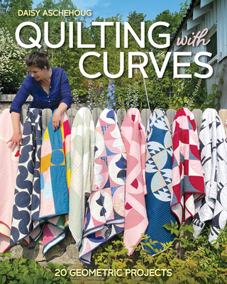 Quilting with Curves: 20 Geometric Projects - Daisy Aschehoug