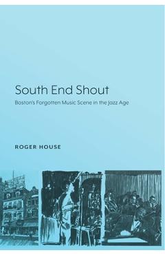 Coperta cărții 'South End Shout: Boston's Forgotten Music Scene in the Jazz Age - Roger House'