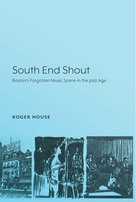 Coperta cărții 'South End Shout: Boston's Forgotten Music Scene in the Jazz Age - Roger House'