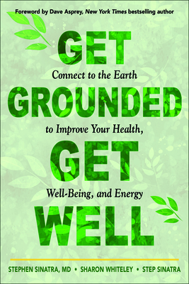 Get Grounded, Get Well: Connect to the Earth to Improve Your Health, Well-Being, and Energy - Stephen T. Sinatra