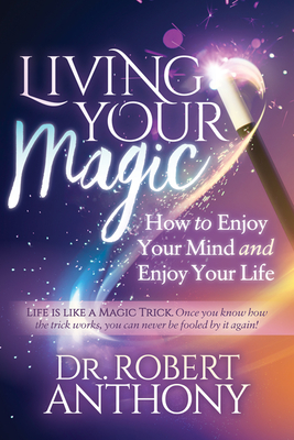 Living Your Magic: How to Enjoy Your Mind and Enjoy Your Life - Robert Anthony