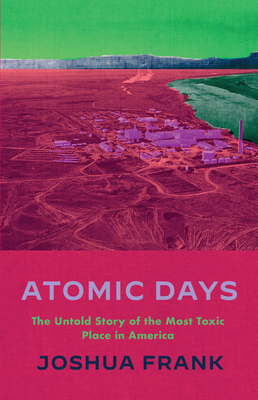 Atomic Days: The Untold Story of the Most Toxic Place in America - Joshua Frank