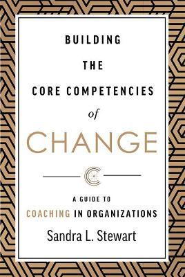 Building the Core Competencies of Change: A Guide to Coaching in Organizations - Sandra L. Stewart
