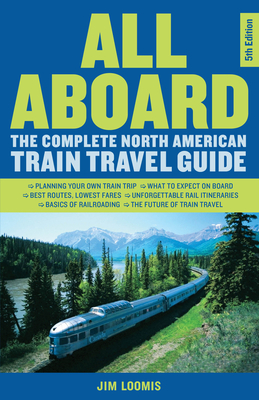 All Aboard: The Complete North American Train Travel Guide - Jim Loomis