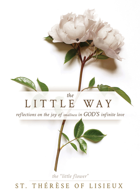 The Little Way: Reflections on the Joy of Smallness in God's Infinite Love - St Thérèse Of Lisieux