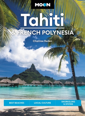 Moon Tahiti & French Polynesia: Best Beaches, Local Culture, Snorkeling & Diving - Chantae Reden