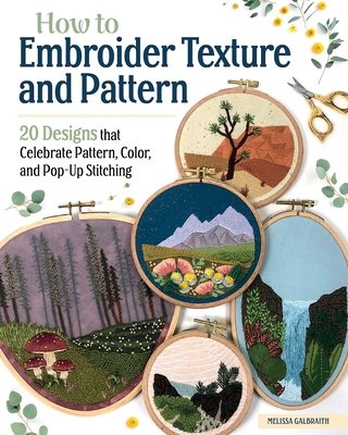How to Embroider Texture and Pattern: 20 Designs That Celebrate Pattern, Color, and Pop-Up Stitching - Melissa Galbraith