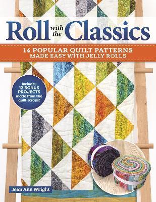 Roll with the Classics: 14 Popular Quilt Patterns Made Easy with Jelly Rolls - Jean Ann Wright