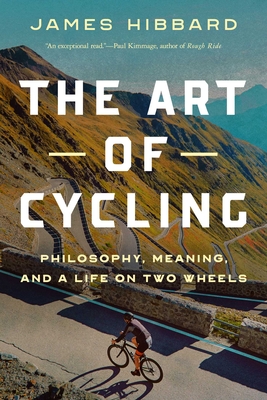 The Art of Cycling: Philosophy, Meaning, and a Life on Two Wheels - James Hibbard