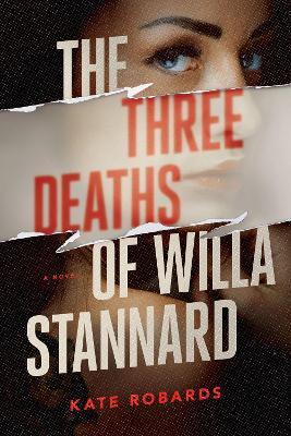 The Three Deaths of Willa Stannard: A Thriller - Kate Robards