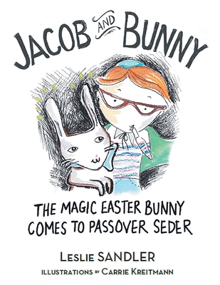 Jacob and Bunny: The Magic Easter Bunny Comes to Passover Seder - Leslie Sandler