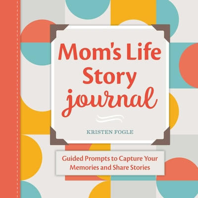 Mom's Life Story Journal: Guided Prompts to Capture Your Memories and Share Stories - Kristen Fogle