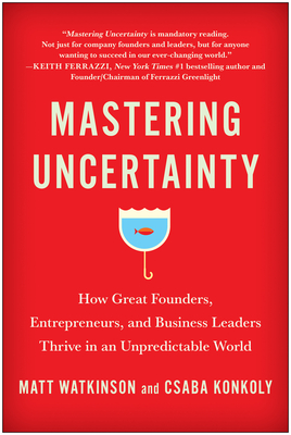 Mastering Uncertainty: How Great Founders, Entrepreneurs, and Business Leaders Thrive in an Unpredictable World - Matt Watkinson