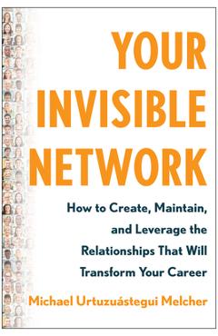 Poza produsului Your Invisible Network: How to Create, Maintain, and Leverage the Relationships That Will Transform Your Career - Michael Urtuzuástegui Melcher