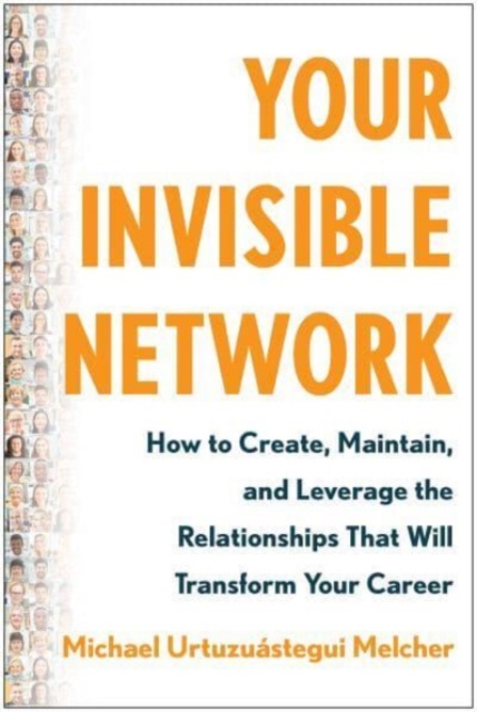 Your Invisible Network: How to Create, Maintain, and Leverage the Relationships That Will Transform Your Career - Michael Urtuzuástegui Melcher