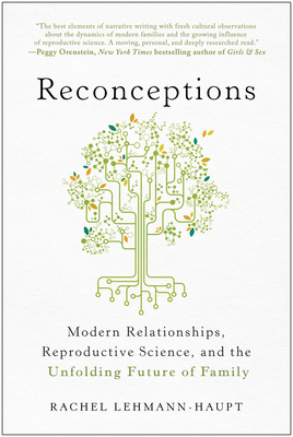 Reconceptions: Modern Relationships, Reproductive Science, and the Unfolding Future of Family - Rachel Lehmann-haupt