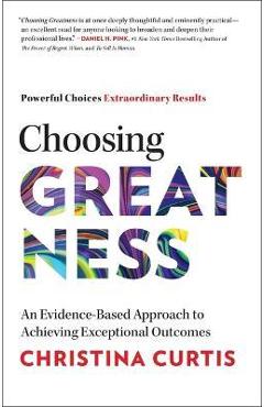 Coperta cărții 'Choosing Greatness: An Evidence-Based Approach to Achieving Exceptional Outcomes - Christina Curtis'