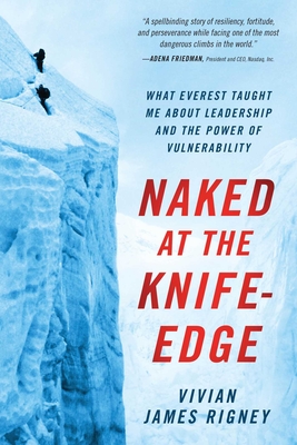 Naked at the Knife-Edge: What Everest Taught Me about Leadership and the Power of Vulnerability - Vivian James Rigney