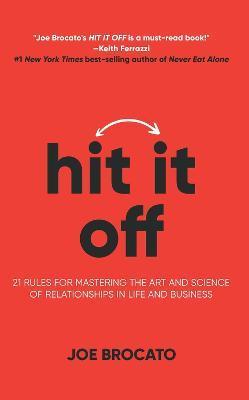 Hit It Off: 21 Rules for Mastering the Art and Science of Relationships in Life and Business - Joe Brocato
