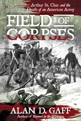 Field of Corpses: Arthur St. Clair and the Death of an American Army - Alan D. Gaff
