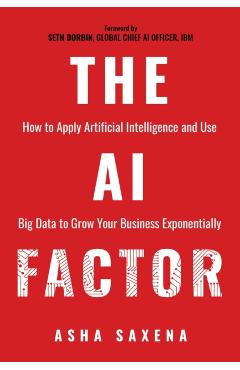The AI Factor: How to Apply Artificial Intelligence and Use Big Data to Grow Your Business Exponentially - Asha Saxena