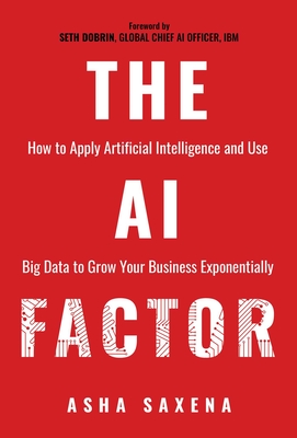 The AI Factor: How to Apply Artificial Intelligence and Use Big Data to Grow Your Business Exponentially - Asha Saxena