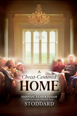 A Christ-Centered Home: A Story of Hope & Healing for Every Family in Every Situation - L. Hannah Stoddard