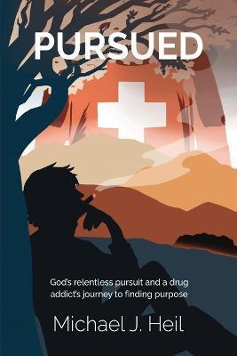 Pursued: God's relentless pursuit and a drug addict's journey to finding purpose - Michael J. Heil