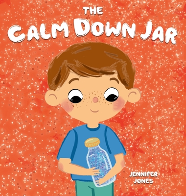The Calm Down Jar: A Social Emotional, Rhyming, Early Reader Kid's Book to Help Calm Anger and Anxiety - Jennifer Jones