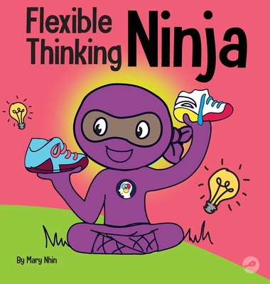 Flexible Thinking Ninja: A Children's Book About Developing Executive Functioning and Flexible Thinking Skills - Mary Nhin