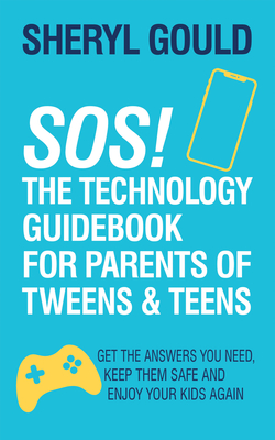 Sos! the Technology Guidebook for Parents of Tweens and Teens: Get the Answers You Need, Keep Them Safe and Enjoy Your Kids Again - Sheryl Gould