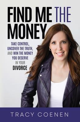 Find Me the Money: Take Control, Uncover the Truth, and Win the Money You Deserve in Your Divorce - Tracy Coenen