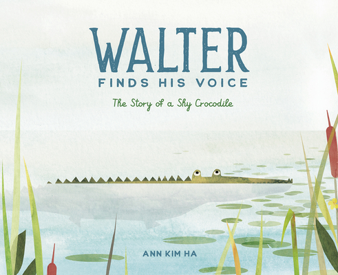 Walter Finds His Voice: The Story of a Shy Crocodile - Ann Kim Ha