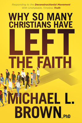 Why So Many Christians Have Left the Faith: Responding to the Deconstructionist Movement with Unshakable, Timeless Truth - Michael L. Brown